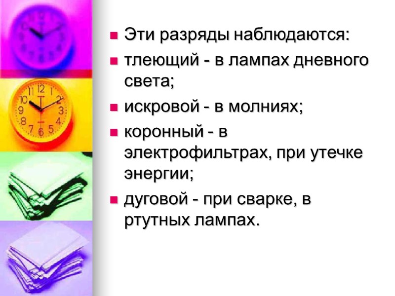 Эти разряды наблюдаются: тлеющий - в лампах дневного света; искровой - в молниях; коронный